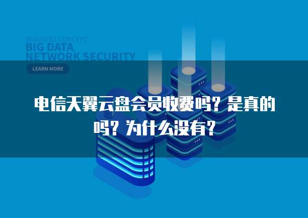 电信天翼云盘会员收费吗？是真的吗？为什么没有？