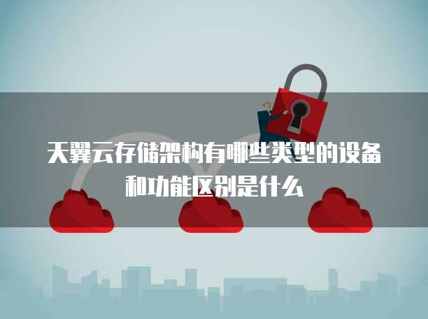 天翼云存储架构有哪些类型的设备和功能区别是什么