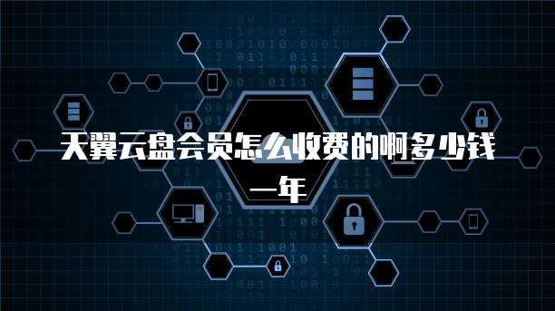 天翼云盘会员怎么收费的啊多少钱一年