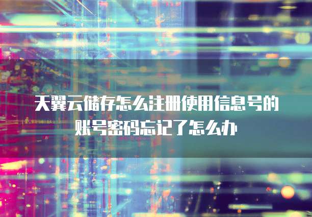 天翼云储存怎么注册使用信息号的账号密码忘记了怎么办