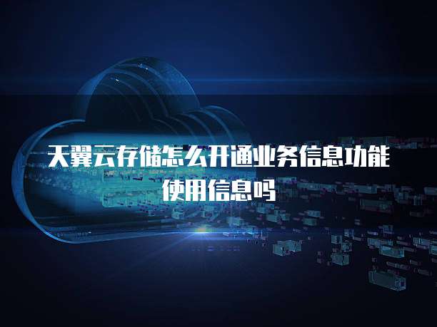 天翼云存储怎么开通业务信息功能使用信息吗