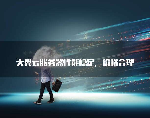 天翼云服务器性能稳定,价格合理