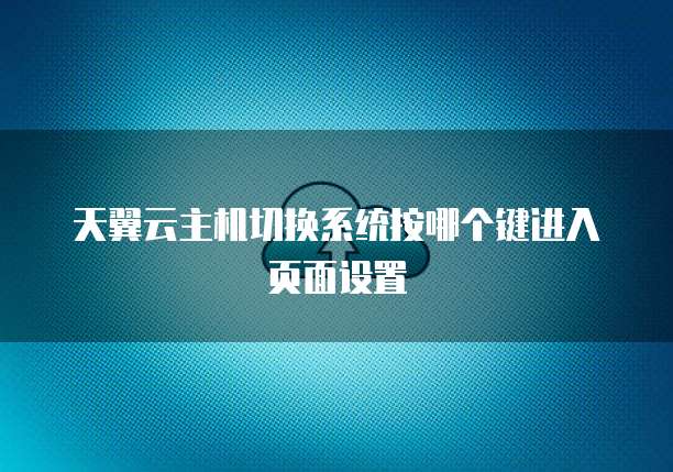 天翼云主机切换系统按哪个键进入页面设置