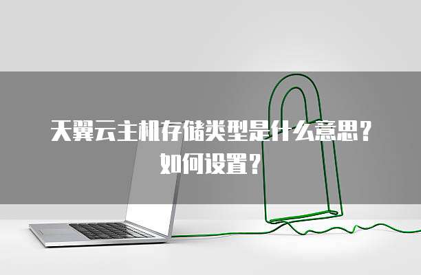 天翼云主机存储类型是什么意思?如何设置?