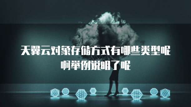 天翼云对象存储方式有哪些类型呢啊举例说明了呢