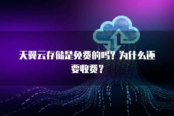 天翼云存储是免费的吗？为什么还要收费？