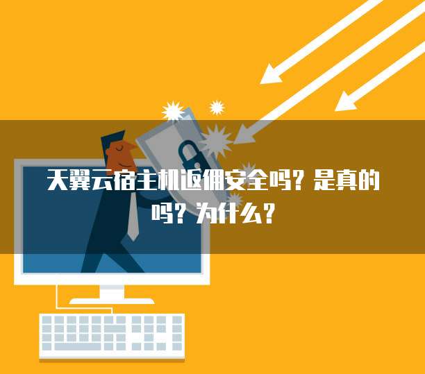 天翼云宿主机返佣安全吗？是真的吗？为什么？
