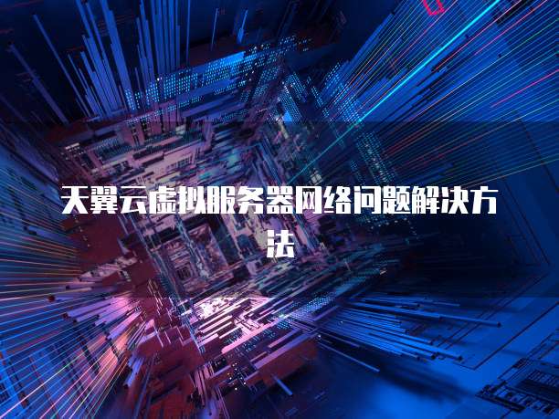 天翼云虚拟服务器网络问题解决方法