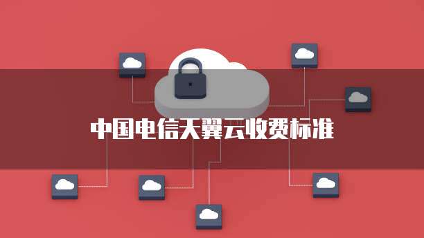 中国电信天翼云收费标准