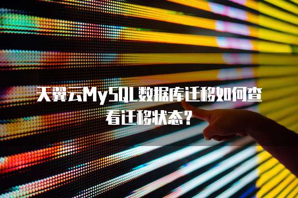 天翼云MySQL数据库迁移如何查看迁移状态?