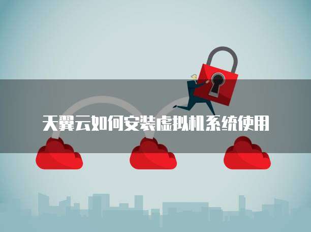 天翼云如何安装虚拟机系统使用