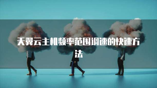 天翼云主机频率范围调速的快速方法