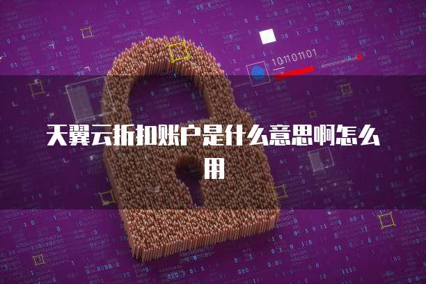 天翼云折扣账户是什么意思啊怎么用