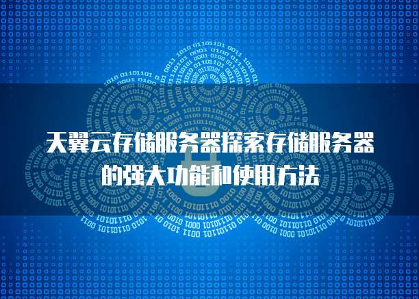 天翼云存储服务器探索存储服务器的强大功能和使用方法