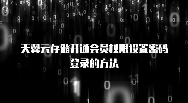 天翼云存储开通会员权限设置密码登录的方法