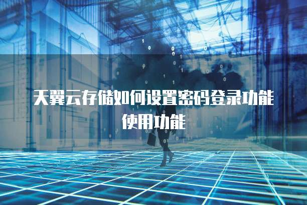天翼云存储如何设置密码登录功能使用功能