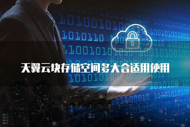 天翼云块存储空间多大合适用使用