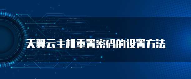 天翼云主机重置密码的设置方法