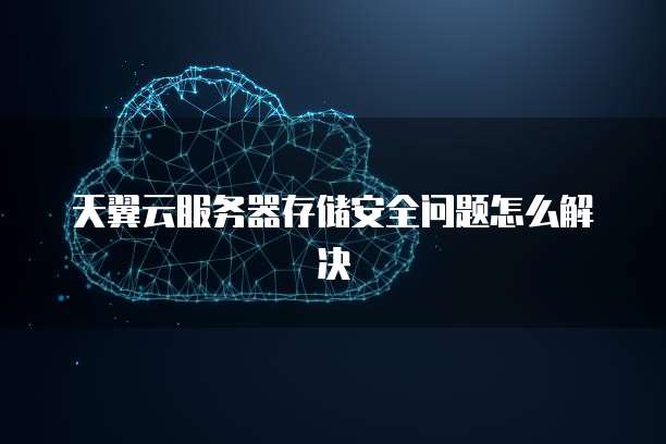 天翼云服务器存储安全问题怎么解决