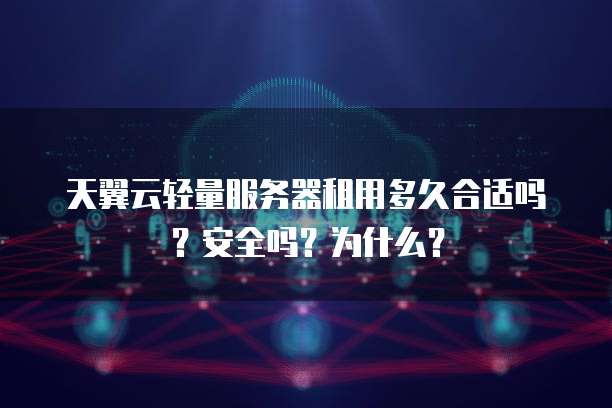 天翼云轻量服务器租用多久合适吗？安全吗？为什么？