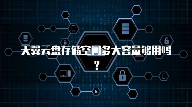 天翼云盘存储空间多大容量够用吗?