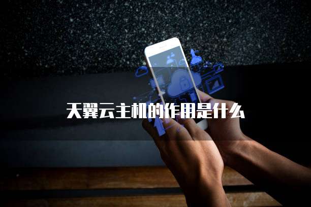 天翼云主机的作用是什么