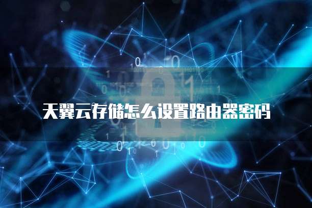 天翼云存储怎么设置路由器密码