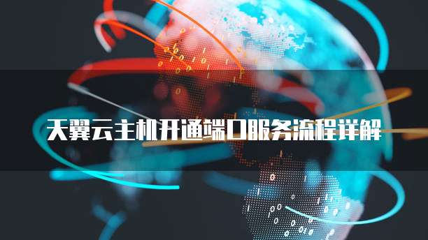 天翼云主机开通端口服务流程详解
