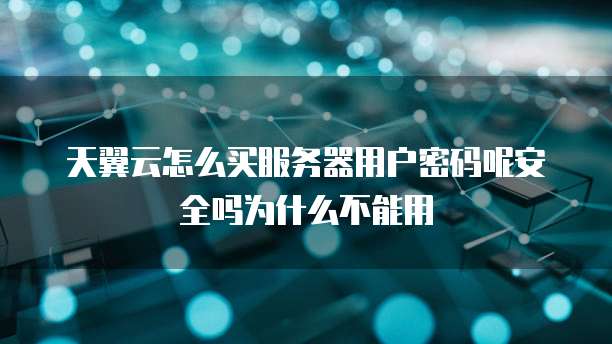 天翼云怎么买服务器用户密码呢安全吗为什么不能用