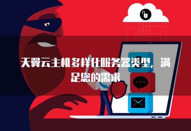 天翼云主机多样化服务器类型，满足您的需求
