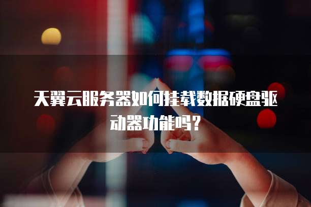 天翼云服务器如何挂载数据硬盘驱动器功能吗?