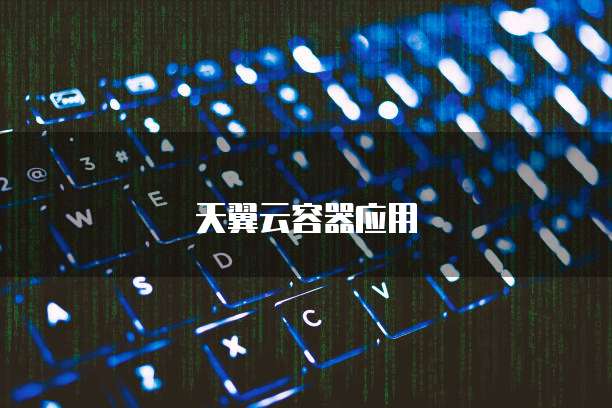 天翼云容器应用