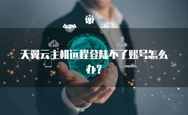 天翼云主机远程登陆不了账号怎么办？