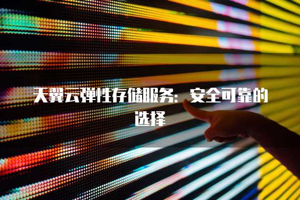 天翼云弹性存储服务:安全可靠的选择