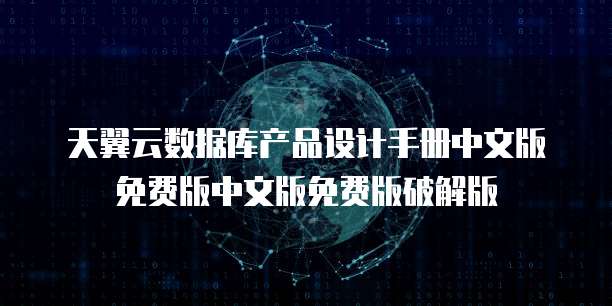 天翼云数据库产品设计手册中文版免费版中文版免费版破解版