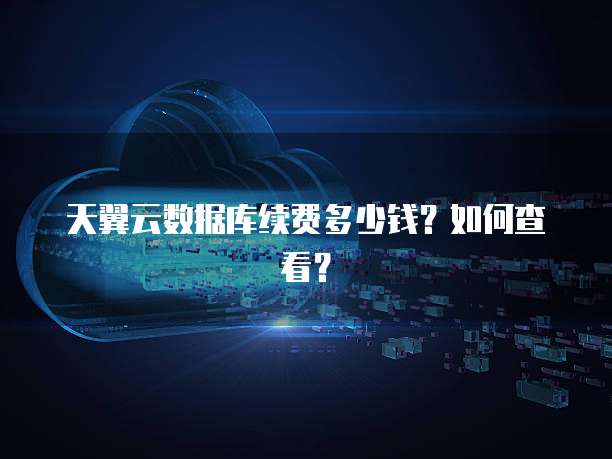 天翼云数据库续费多少钱?如何查看?