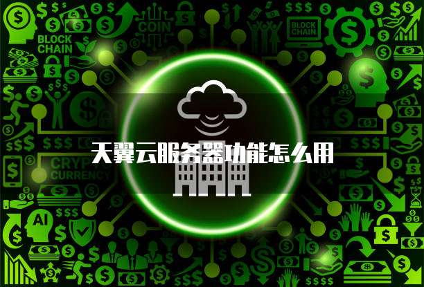 天翼云服务器功能怎么用