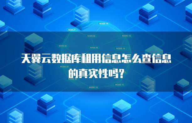 天翼云数据库租用信息怎么查信息的真实性吗?