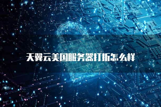 天翼云美国服务器打折怎么样