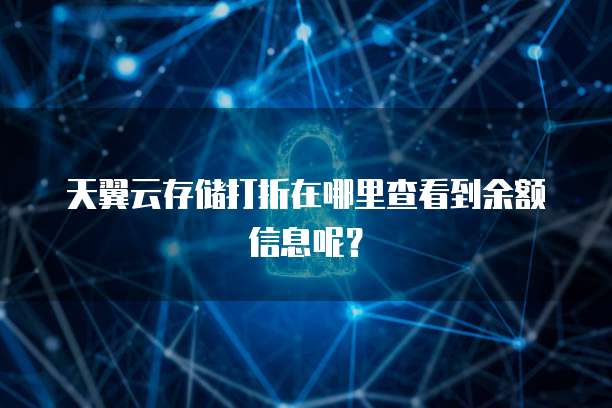 天翼云存储打折在哪里查看到余额信息呢?
