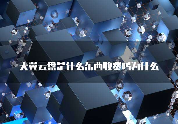 天翼云盘是什么东西收费吗为什么