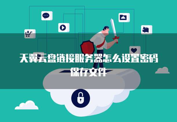 天翼云盘链接服务器怎么设置密码保存文件
