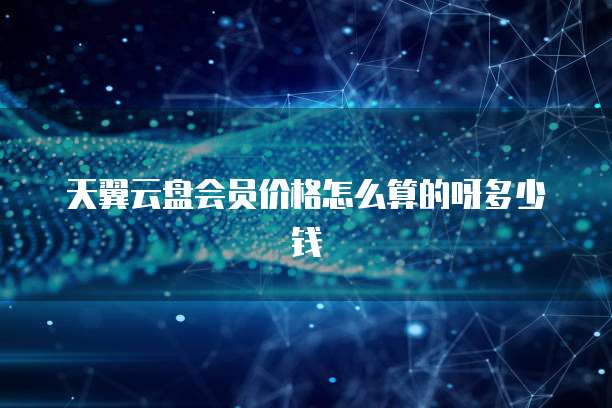 天翼云盘会员价格怎么算的呀多少钱