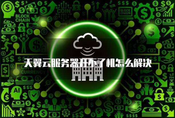 天翼云服务器开不了机怎么解决