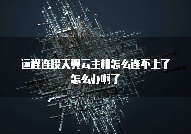 远程连接天翼云主机怎么连不上了怎么办啊了