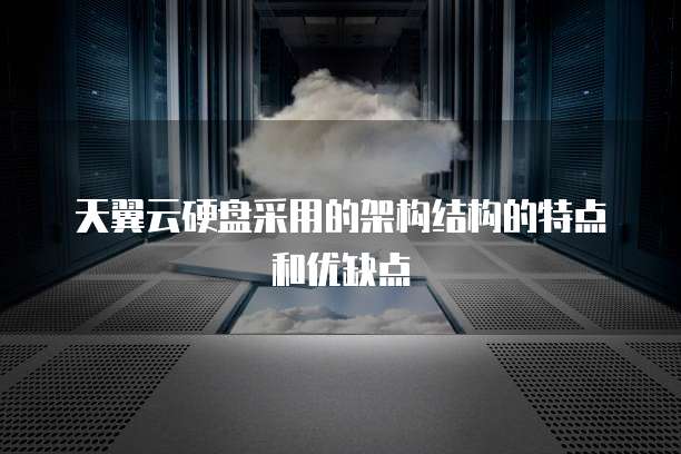 天翼云硬盘采用的架构结构的特点和优缺点