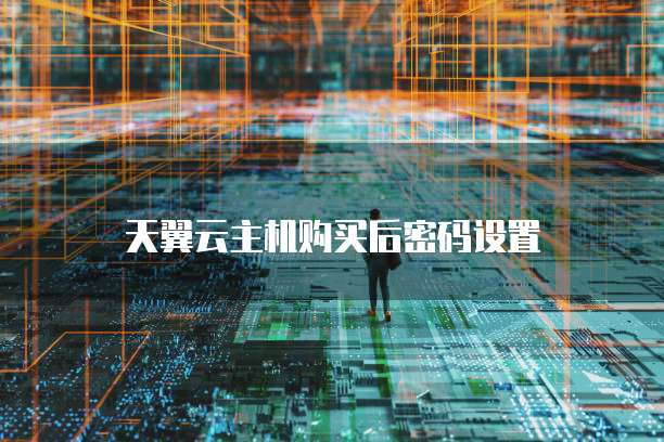 天翼云主机购买后密码设置