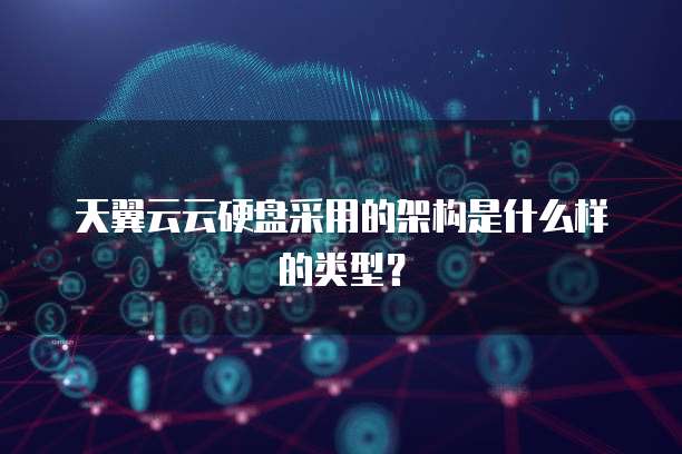 天翼云云硬盘采用的架构是什么样的类型？