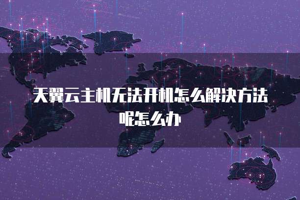 天翼云主机无法开机怎么解决方法呢怎么办