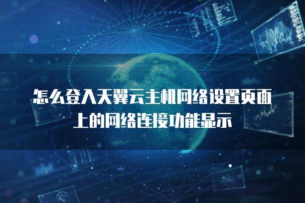 怎么登入天翼云主机网络设置页面上的网络连接功能显示